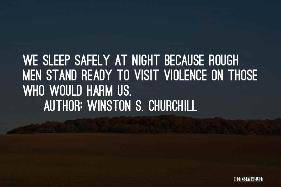 Winston S. Churchill Quotes: We Sleep Safely At Night Because Rough Men Stand Ready To Visit Violence On Those Who Would Harm Us.