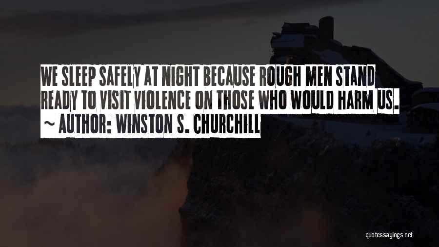 Winston S. Churchill Quotes: We Sleep Safely At Night Because Rough Men Stand Ready To Visit Violence On Those Who Would Harm Us.