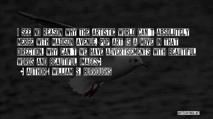 William S. Burroughs Quotes: I See No Reason Why The Artistic World Can't Absolutely Merge With Madison Avenue. Pop Art Is A Move In