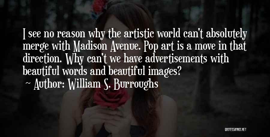 William S. Burroughs Quotes: I See No Reason Why The Artistic World Can't Absolutely Merge With Madison Avenue. Pop Art Is A Move In