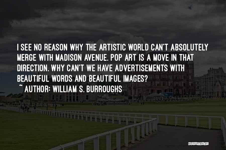 William S. Burroughs Quotes: I See No Reason Why The Artistic World Can't Absolutely Merge With Madison Avenue. Pop Art Is A Move In