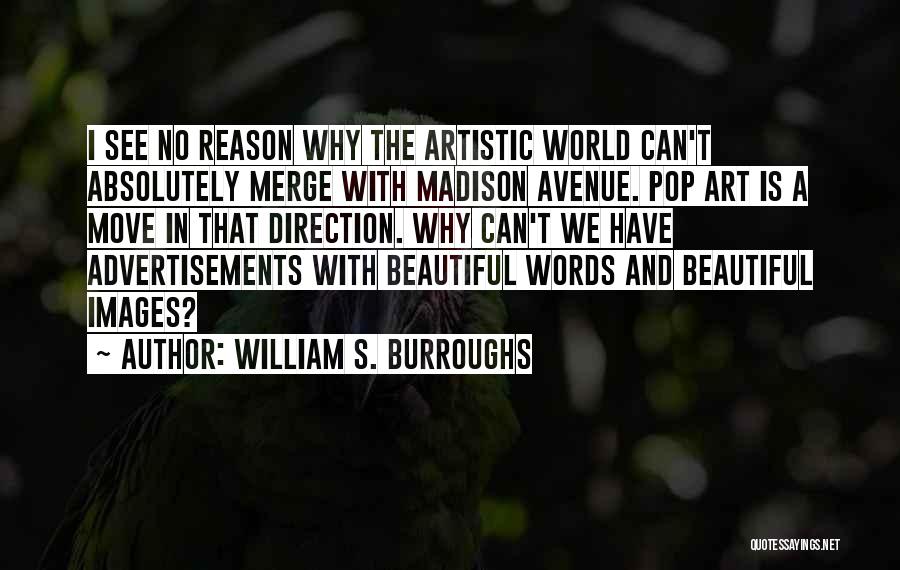 William S. Burroughs Quotes: I See No Reason Why The Artistic World Can't Absolutely Merge With Madison Avenue. Pop Art Is A Move In