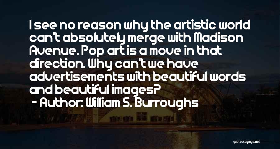 William S. Burroughs Quotes: I See No Reason Why The Artistic World Can't Absolutely Merge With Madison Avenue. Pop Art Is A Move In