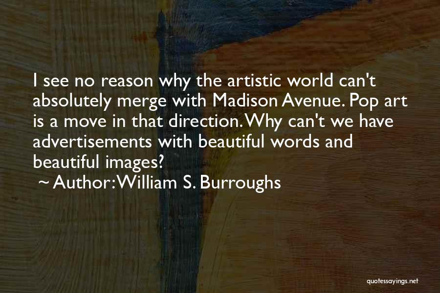 William S. Burroughs Quotes: I See No Reason Why The Artistic World Can't Absolutely Merge With Madison Avenue. Pop Art Is A Move In