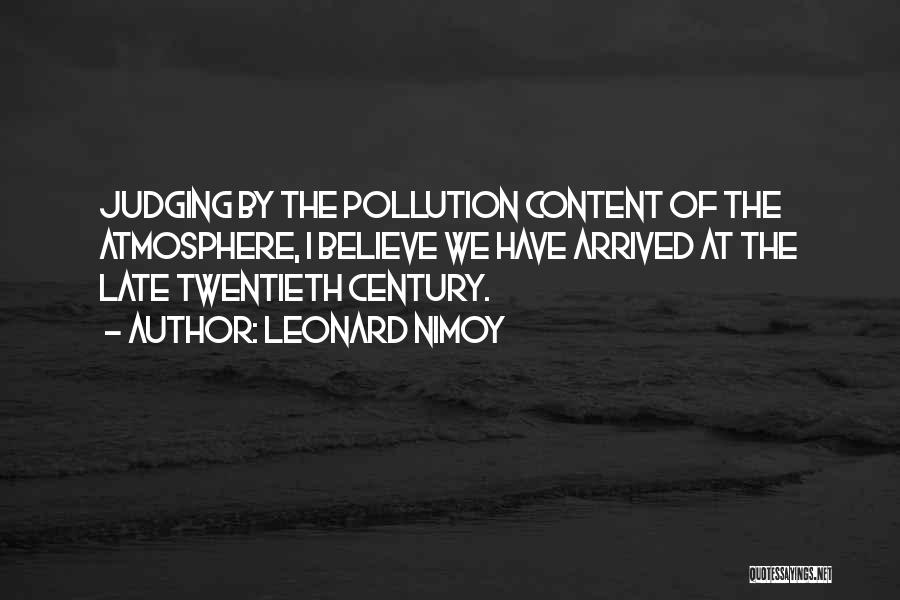 Leonard Nimoy Quotes: Judging By The Pollution Content Of The Atmosphere, I Believe We Have Arrived At The Late Twentieth Century.