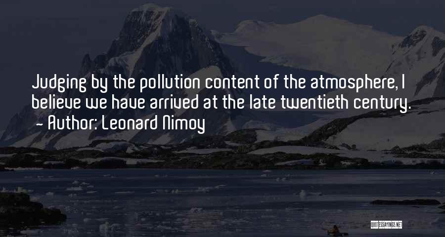 Leonard Nimoy Quotes: Judging By The Pollution Content Of The Atmosphere, I Believe We Have Arrived At The Late Twentieth Century.