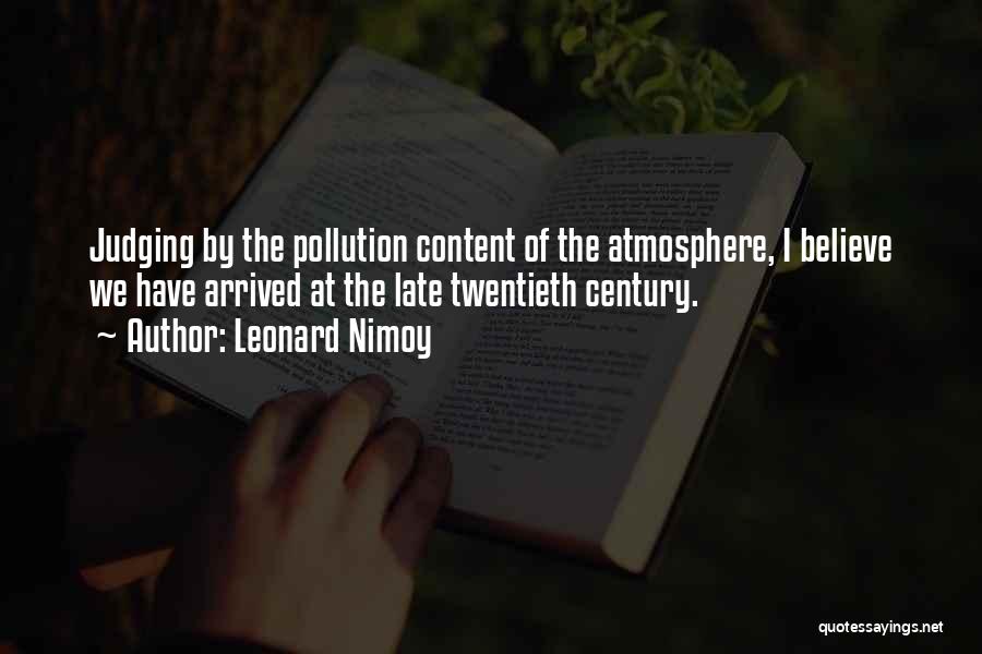 Leonard Nimoy Quotes: Judging By The Pollution Content Of The Atmosphere, I Believe We Have Arrived At The Late Twentieth Century.