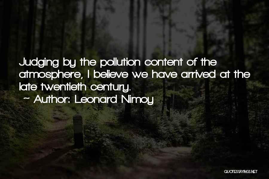 Leonard Nimoy Quotes: Judging By The Pollution Content Of The Atmosphere, I Believe We Have Arrived At The Late Twentieth Century.