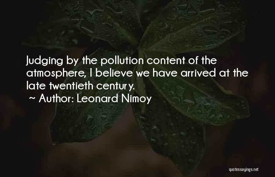 Leonard Nimoy Quotes: Judging By The Pollution Content Of The Atmosphere, I Believe We Have Arrived At The Late Twentieth Century.