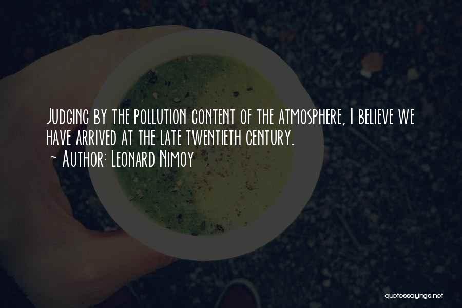 Leonard Nimoy Quotes: Judging By The Pollution Content Of The Atmosphere, I Believe We Have Arrived At The Late Twentieth Century.