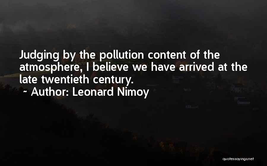 Leonard Nimoy Quotes: Judging By The Pollution Content Of The Atmosphere, I Believe We Have Arrived At The Late Twentieth Century.