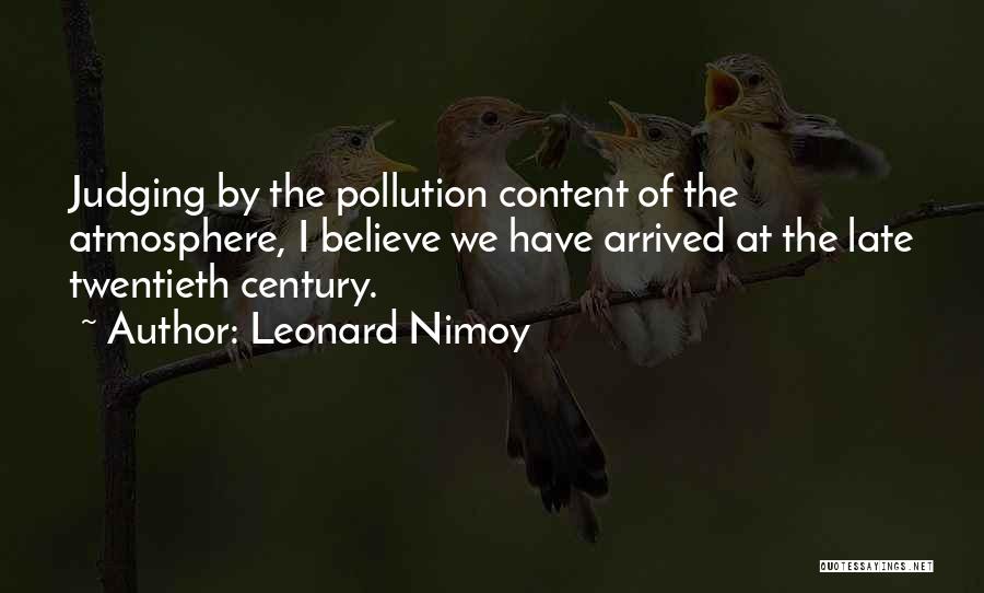 Leonard Nimoy Quotes: Judging By The Pollution Content Of The Atmosphere, I Believe We Have Arrived At The Late Twentieth Century.