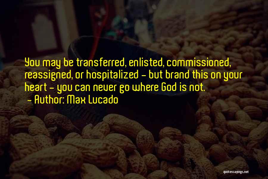 Max Lucado Quotes: You May Be Transferred, Enlisted, Commissioned, Reassigned, Or Hospitalized - But Brand This On Your Heart - You Can Never