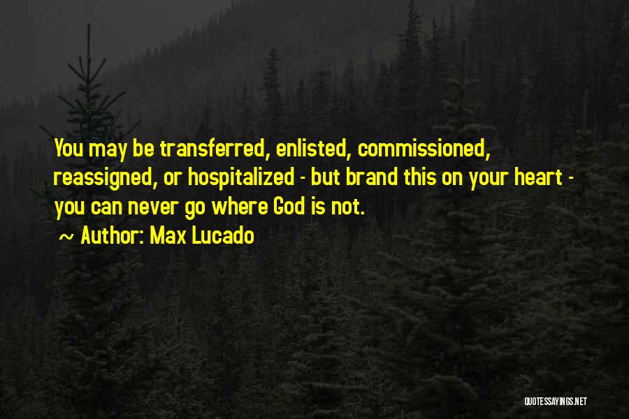 Max Lucado Quotes: You May Be Transferred, Enlisted, Commissioned, Reassigned, Or Hospitalized - But Brand This On Your Heart - You Can Never