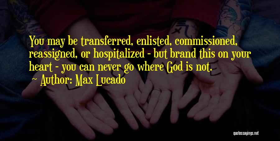 Max Lucado Quotes: You May Be Transferred, Enlisted, Commissioned, Reassigned, Or Hospitalized - But Brand This On Your Heart - You Can Never