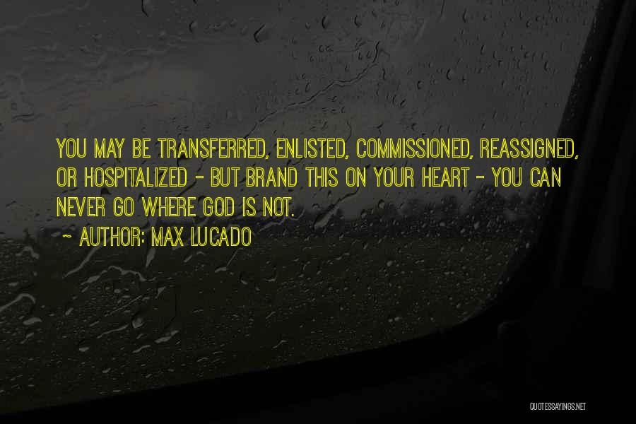 Max Lucado Quotes: You May Be Transferred, Enlisted, Commissioned, Reassigned, Or Hospitalized - But Brand This On Your Heart - You Can Never