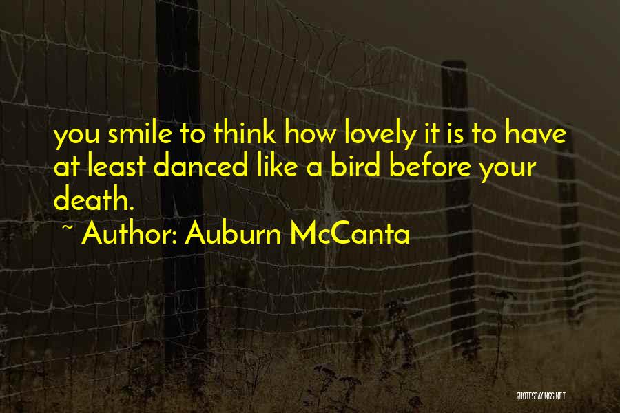 Auburn McCanta Quotes: You Smile To Think How Lovely It Is To Have At Least Danced Like A Bird Before Your Death.