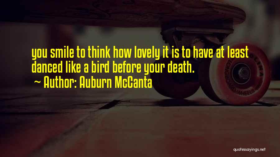 Auburn McCanta Quotes: You Smile To Think How Lovely It Is To Have At Least Danced Like A Bird Before Your Death.