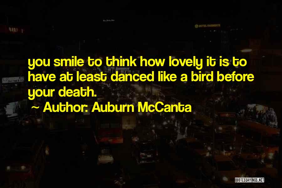 Auburn McCanta Quotes: You Smile To Think How Lovely It Is To Have At Least Danced Like A Bird Before Your Death.