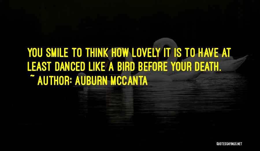 Auburn McCanta Quotes: You Smile To Think How Lovely It Is To Have At Least Danced Like A Bird Before Your Death.