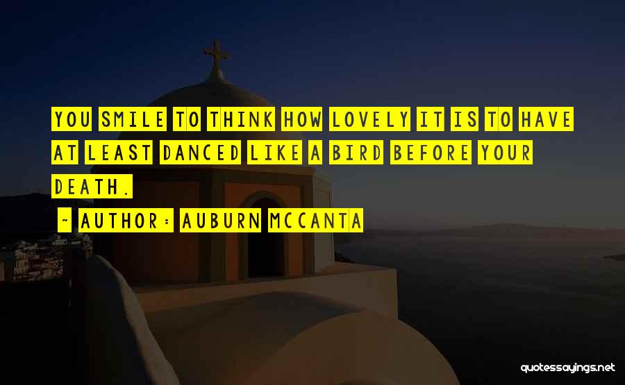 Auburn McCanta Quotes: You Smile To Think How Lovely It Is To Have At Least Danced Like A Bird Before Your Death.