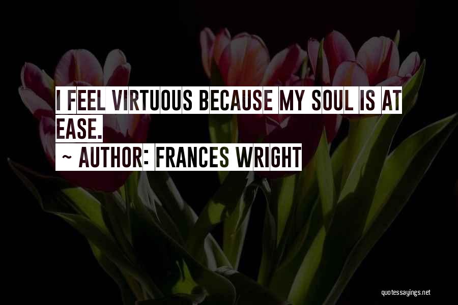 Frances Wright Quotes: I Feel Virtuous Because My Soul Is At Ease.