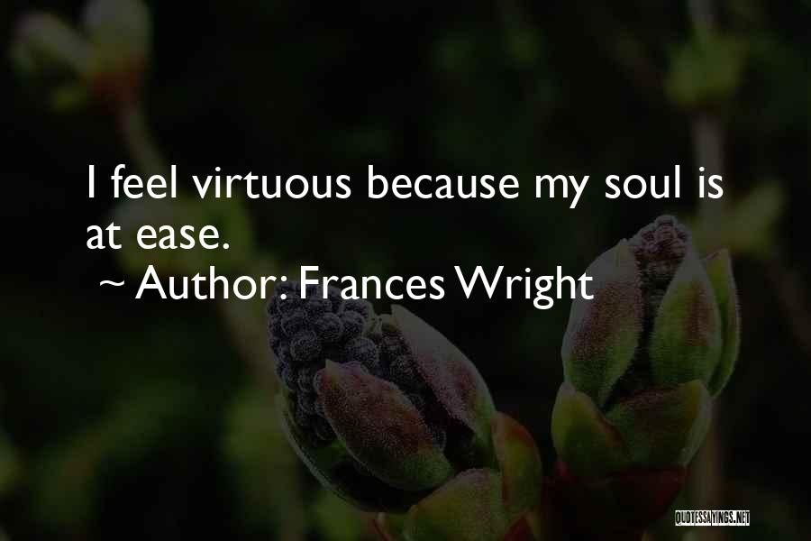 Frances Wright Quotes: I Feel Virtuous Because My Soul Is At Ease.