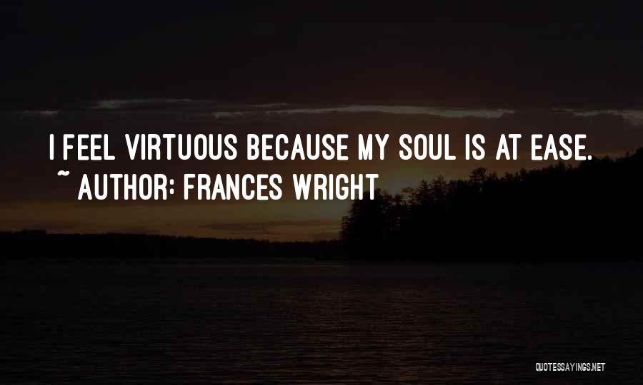 Frances Wright Quotes: I Feel Virtuous Because My Soul Is At Ease.