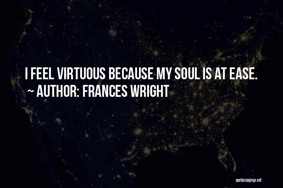 Frances Wright Quotes: I Feel Virtuous Because My Soul Is At Ease.