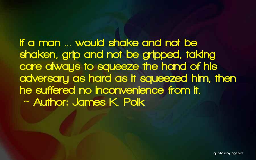 James K. Polk Quotes: If A Man ... Would Shake And Not Be Shaken, Grip And Not Be Gripped, Taking Care Always To Squeeze