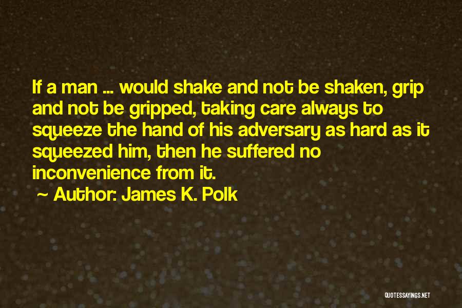 James K. Polk Quotes: If A Man ... Would Shake And Not Be Shaken, Grip And Not Be Gripped, Taking Care Always To Squeeze