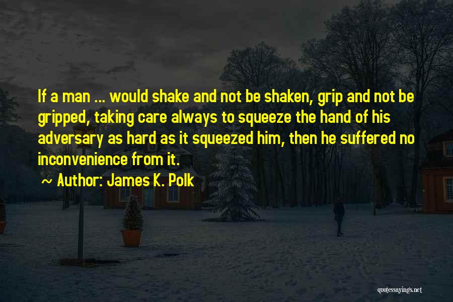 James K. Polk Quotes: If A Man ... Would Shake And Not Be Shaken, Grip And Not Be Gripped, Taking Care Always To Squeeze