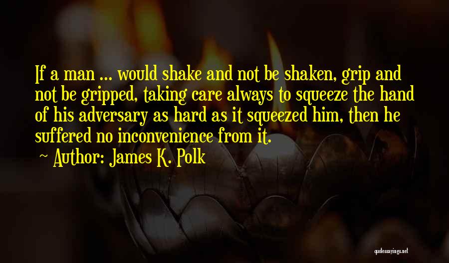 James K. Polk Quotes: If A Man ... Would Shake And Not Be Shaken, Grip And Not Be Gripped, Taking Care Always To Squeeze