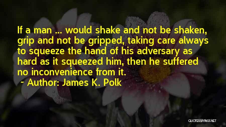 James K. Polk Quotes: If A Man ... Would Shake And Not Be Shaken, Grip And Not Be Gripped, Taking Care Always To Squeeze