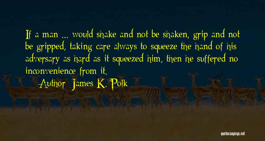 James K. Polk Quotes: If A Man ... Would Shake And Not Be Shaken, Grip And Not Be Gripped, Taking Care Always To Squeeze