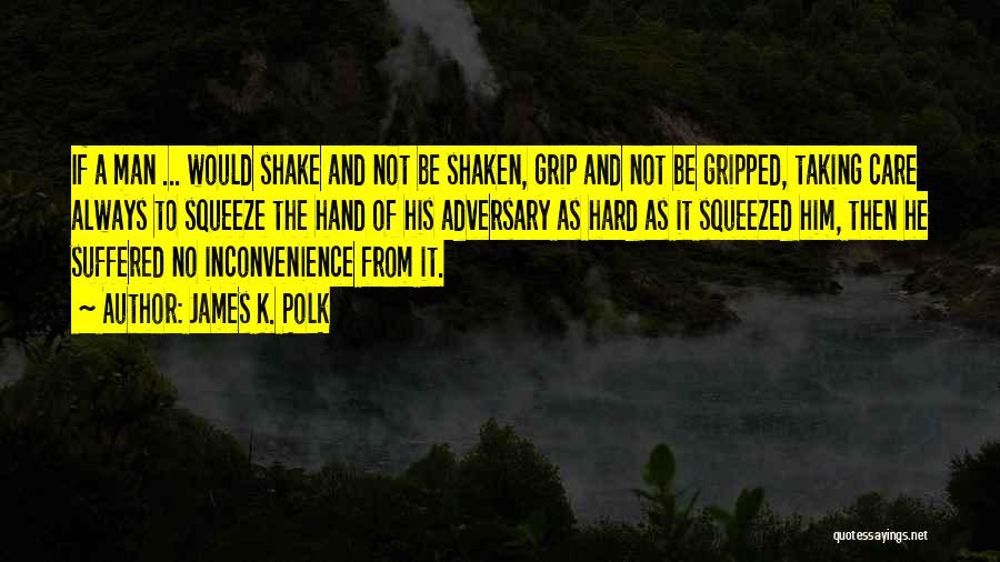 James K. Polk Quotes: If A Man ... Would Shake And Not Be Shaken, Grip And Not Be Gripped, Taking Care Always To Squeeze