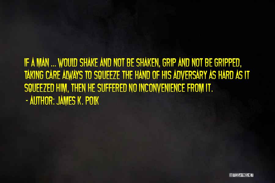 James K. Polk Quotes: If A Man ... Would Shake And Not Be Shaken, Grip And Not Be Gripped, Taking Care Always To Squeeze