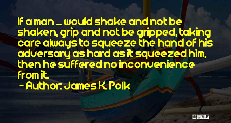 James K. Polk Quotes: If A Man ... Would Shake And Not Be Shaken, Grip And Not Be Gripped, Taking Care Always To Squeeze