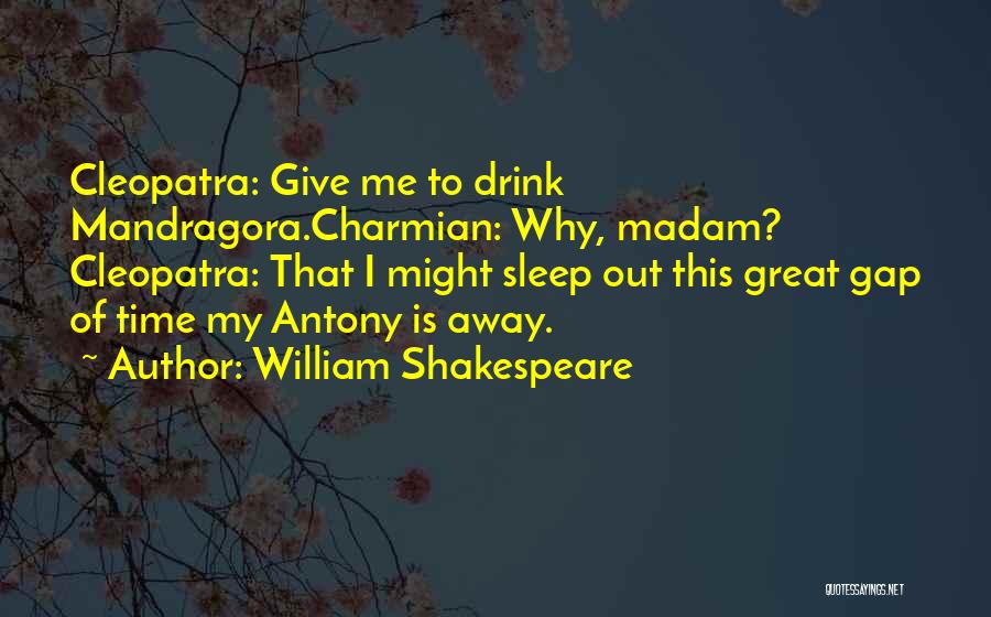 William Shakespeare Quotes: Cleopatra: Give Me To Drink Mandragora.charmian: Why, Madam? Cleopatra: That I Might Sleep Out This Great Gap Of Time My