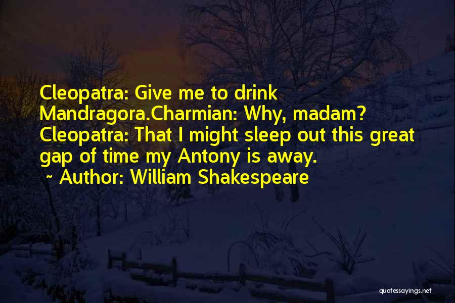 William Shakespeare Quotes: Cleopatra: Give Me To Drink Mandragora.charmian: Why, Madam? Cleopatra: That I Might Sleep Out This Great Gap Of Time My