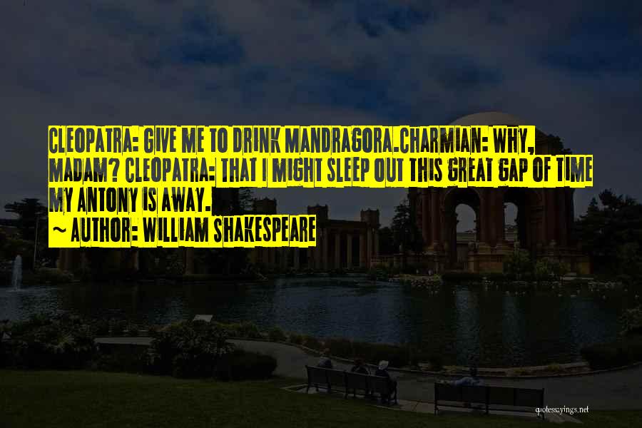 William Shakespeare Quotes: Cleopatra: Give Me To Drink Mandragora.charmian: Why, Madam? Cleopatra: That I Might Sleep Out This Great Gap Of Time My