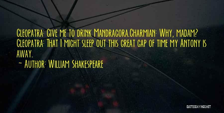 William Shakespeare Quotes: Cleopatra: Give Me To Drink Mandragora.charmian: Why, Madam? Cleopatra: That I Might Sleep Out This Great Gap Of Time My