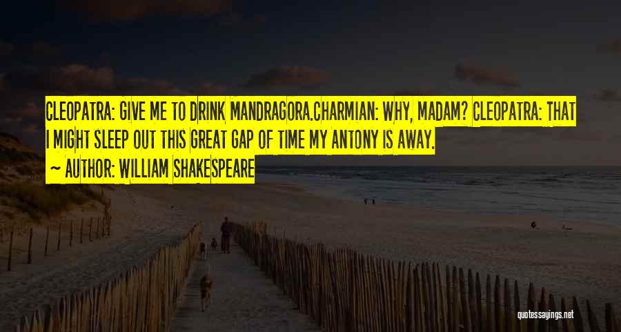 William Shakespeare Quotes: Cleopatra: Give Me To Drink Mandragora.charmian: Why, Madam? Cleopatra: That I Might Sleep Out This Great Gap Of Time My