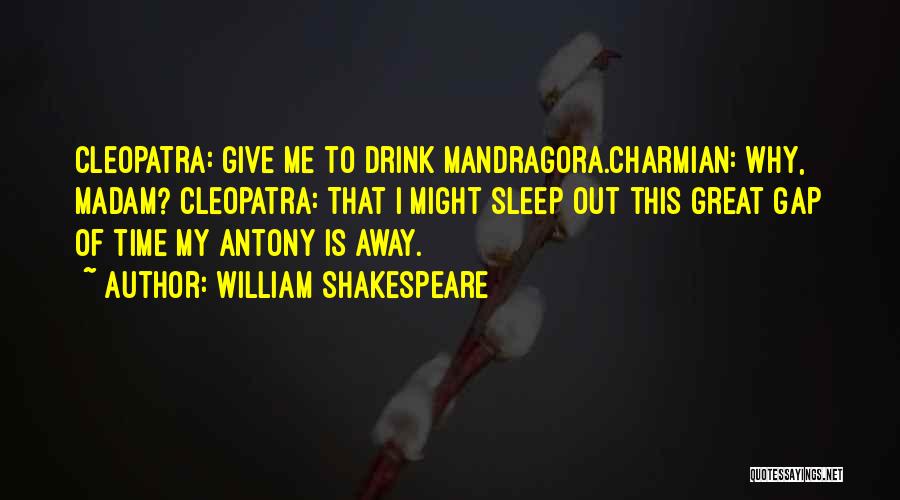 William Shakespeare Quotes: Cleopatra: Give Me To Drink Mandragora.charmian: Why, Madam? Cleopatra: That I Might Sleep Out This Great Gap Of Time My