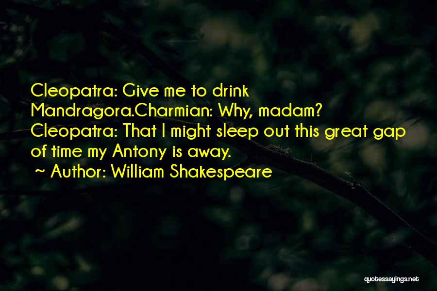 William Shakespeare Quotes: Cleopatra: Give Me To Drink Mandragora.charmian: Why, Madam? Cleopatra: That I Might Sleep Out This Great Gap Of Time My