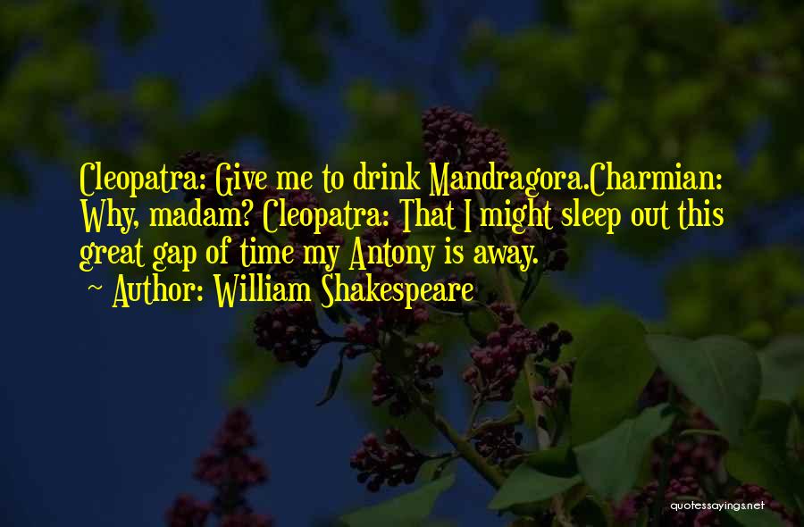 William Shakespeare Quotes: Cleopatra: Give Me To Drink Mandragora.charmian: Why, Madam? Cleopatra: That I Might Sleep Out This Great Gap Of Time My