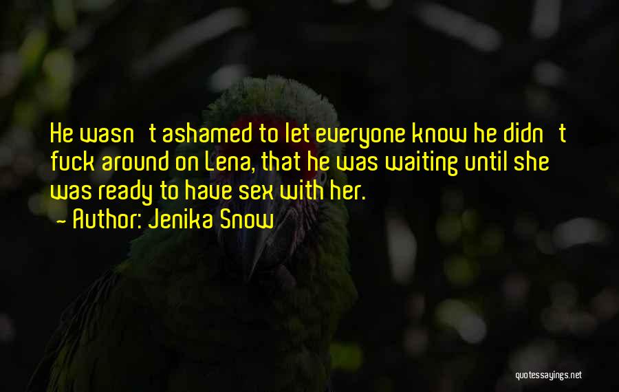 Jenika Snow Quotes: He Wasn't Ashamed To Let Everyone Know He Didn't Fuck Around On Lena, That He Was Waiting Until She Was