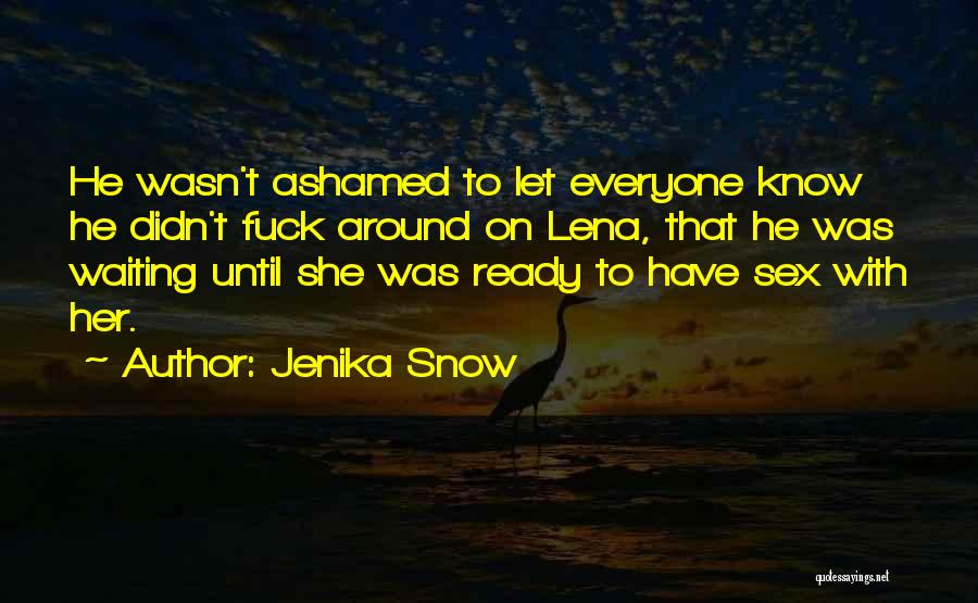 Jenika Snow Quotes: He Wasn't Ashamed To Let Everyone Know He Didn't Fuck Around On Lena, That He Was Waiting Until She Was