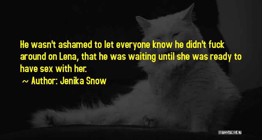 Jenika Snow Quotes: He Wasn't Ashamed To Let Everyone Know He Didn't Fuck Around On Lena, That He Was Waiting Until She Was