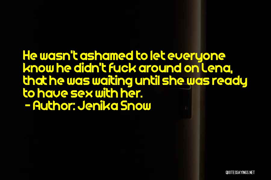Jenika Snow Quotes: He Wasn't Ashamed To Let Everyone Know He Didn't Fuck Around On Lena, That He Was Waiting Until She Was
